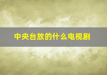 中央台放的什么电视剧