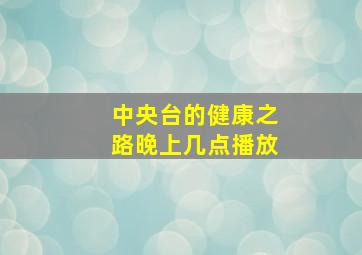 中央台的健康之路晚上几点播放