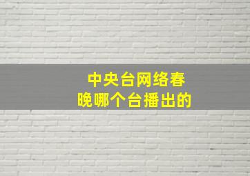 中央台网络春晚哪个台播出的