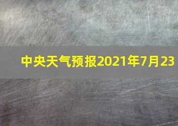 中央天气预报2021年7月23