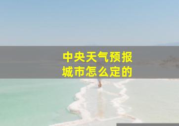 中央天气预报城市怎么定的