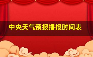 中央天气预报播报时间表