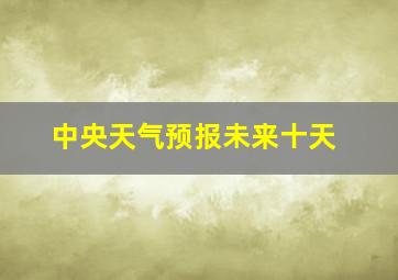 中央天气预报未来十天