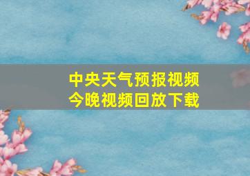 中央天气预报视频今晚视频回放下载