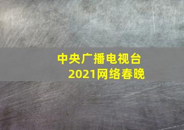 中央广播电视台2021网络春晚