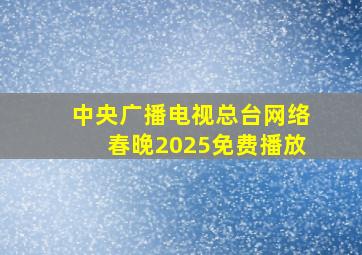 中央广播电视总台网络春晚2025免费播放