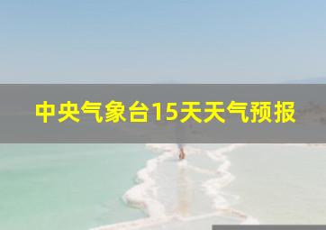 中央气象台15天天气预报