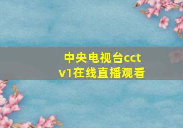 中央电视台cctv1在线直播观看