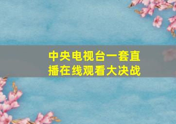 中央电视台一套直播在线观看大决战