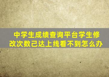 中学生成绩查询平台学生修改次数己达上线看不到怎么办