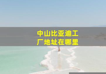 中山比亚迪工厂地址在哪里