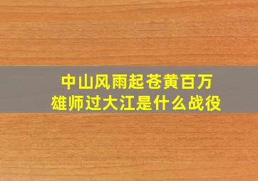 中山风雨起苍黄百万雄师过大江是什么战役