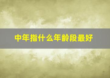 中年指什么年龄段最好