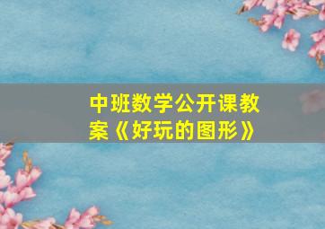 中班数学公开课教案《好玩的图形》