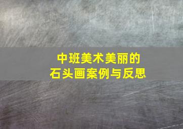 中班美术美丽的石头画案例与反思