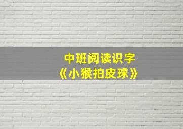 中班阅读识字《小猴拍皮球》