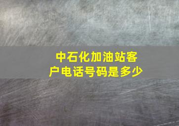 中石化加油站客户电话号码是多少