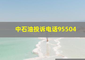 中石油投诉电话95504