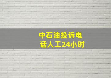 中石油投诉电话人工24小时