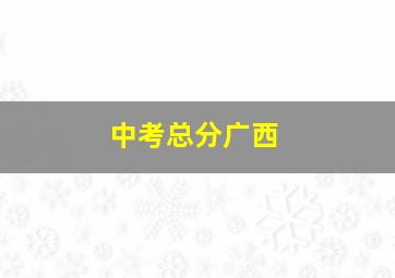 中考总分广西