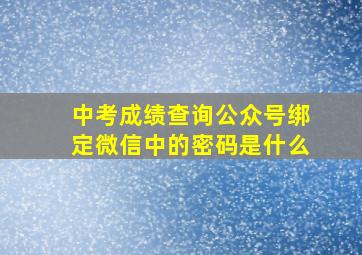 中考成绩查询公众号绑定微信中的密码是什么