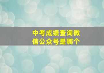 中考成绩查询微信公众号是哪个