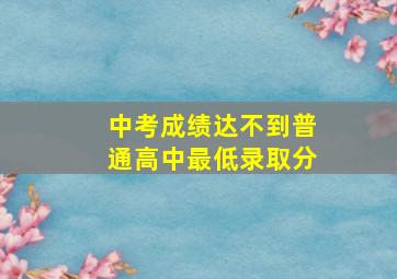 中考成绩达不到普通高中最低录取分