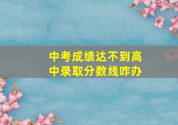 中考成绩达不到高中录取分数线咋办