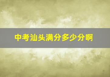 中考汕头满分多少分啊