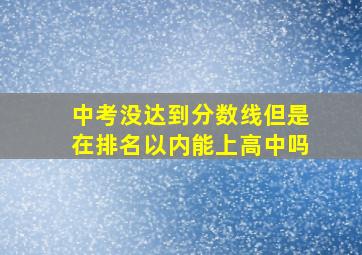 中考没达到分数线但是在排名以内能上高中吗