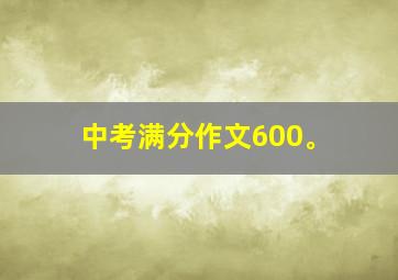 中考满分作文600。