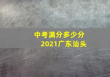 中考满分多少分2021广东汕头