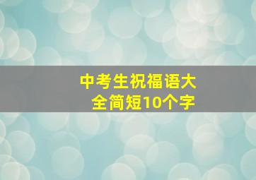 中考生祝福语大全简短10个字