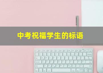 中考祝福学生的标语