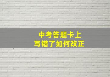 中考答题卡上写错了如何改正