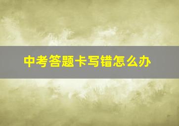 中考答题卡写错怎么办