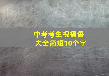 中考考生祝福语大全简短10个字