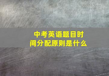 中考英语题目时间分配原则是什么