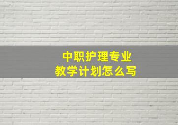 中职护理专业教学计划怎么写