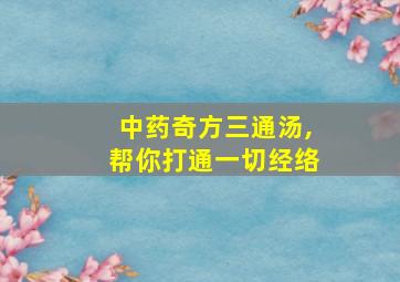 中药奇方三通汤,帮你打通一切经络