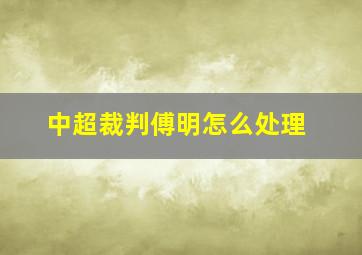 中超裁判傅明怎么处理