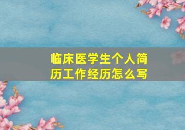 临床医学生个人简历工作经历怎么写