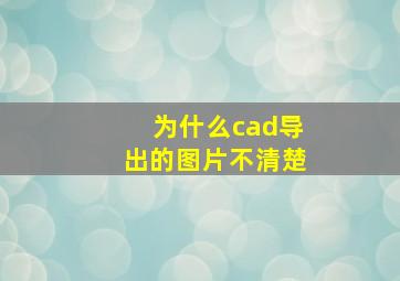 为什么cad导出的图片不清楚