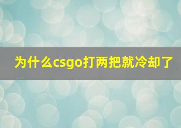 为什么csgo打两把就冷却了