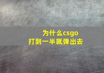 为什么csgo打到一半就弹出去