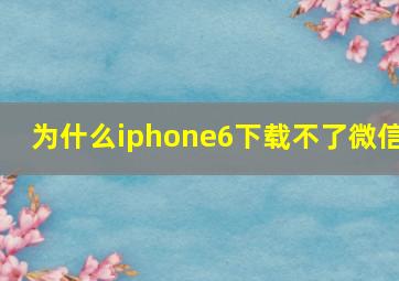 为什么iphone6下载不了微信