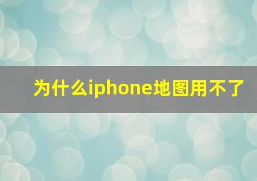 为什么iphone地图用不了