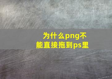 为什么png不能直接拖到ps里