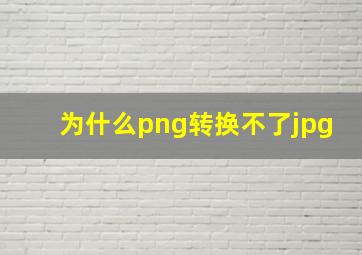 为什么png转换不了jpg