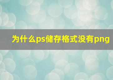 为什么ps储存格式没有png